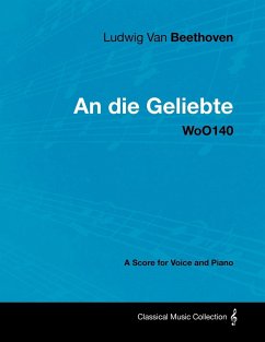 Ludwig Van Beethoven - An Die Geliebte - Woo140 - A Score for Voice and Piano - Beethoven, Ludwig van