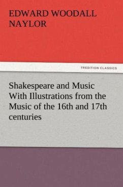 Shakespeare and Music With Illustrations from the Music of the 16th and 17th centuries - Naylor, Edward Woodall