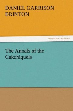 The Annals of the Cakchiquels - Brinton, Daniel Garrison