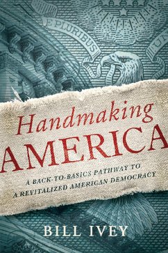 Handmaking America: A Back-to-Basics Pathway to a Revitalized American Democracy - Ivey, Bill