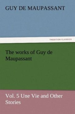 The works of Guy de Maupassant, Vol. 5 Une Vie and Other Stories - Maupassant, Guy de