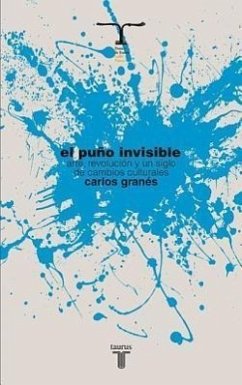 El Puno Invisible. Arte, Revolucion y Un Siglo de Cambios Culturales - Granés, Carlos