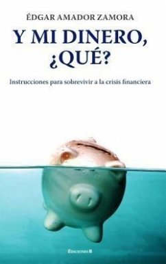 Y Mi Dinero, Que?: Instrucciones Para Sobrevivir a la Crisis Financiera = And My Money, That? - Zamora, Edgar Amador