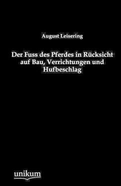 Der Fuss des Pferdes in Rücksicht auf Bau, Verrichtungen und Hufbeschlag - Leisering, August