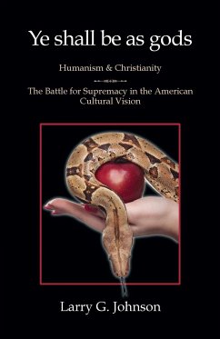 Ye shall be as gods - Humanism and Christianity - The Battle for Supremacy in the American Cultural Vision - Johnson, Larry G
