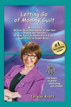 Letting Go of Mommy Guilt: Minnesota's Woman Business Owner of the Year Shares Her Secrets of How You Can Raise Good Kids Even If You're Super Bu - Kraft, Lorelei