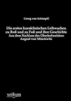 Die ersten kursächsischen Leibwachen zu Roß und zu Fuß und ihre Geschichte - Schimpff, Georg von