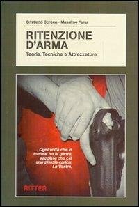 Ritenzione d'arma. Teoria, tecniche e attrezzature - Corona, Cristiano; Fenu, Massimo Ritenzione d'arma. Teoria, tecniche e attrezzature - Corona, Cristiano; Fenu, Massimo