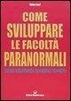 Come sviluppare le facoltà paranormali. Telepatia, chiaroveggenza, precognizione, psicocinesi