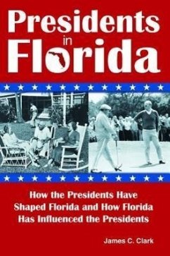 Presidents in Florida: How the Presidents Have Shaped Florida and How Florida Has Influenced the Presidents - Clark, James C.