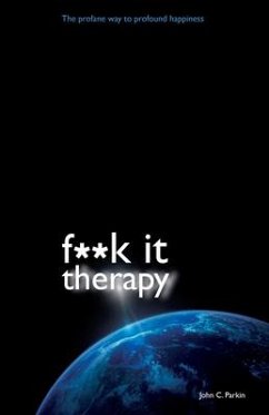 F**k It Therapy: The Profane Way to Profound Happiness - Parkin, John C.