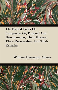 The Buried Cities Of Campania; Or, Pompeii And Herculaneum, Their History, Their Destruction, And Their Remains - Adams, William Davenport