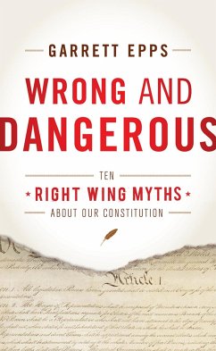 Wrong and Dangerous: Ten Right-Wing Myths about Our Constitution - Epps, Garrett