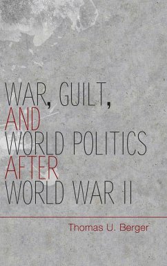War, Guilt, and World Politics after World War II - Berger, Thomas U. (Professor, Boston University)
