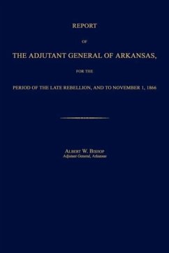 Report of the Adjutant General of Arkansas, for the Period of the Late Rebellion, and to November 1, 1866 - Bishop, Albert W.
