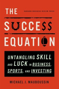 The Success Equation: Untangling Skill and Luck in Business, Sports, and Investing - Mauboussin, Michael J.