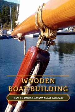 Wooden Boat Building: How to Build a Dragon Class Sailboat - Loenen, Nick