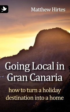 Going Local in Gran Canaria. How to Turn a Holiday Destination Into a Home - Hirtes, Matthew