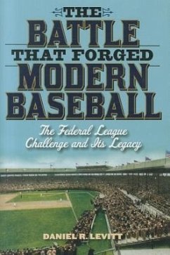 The Battle That Forged Modern Baseball: The Federal League Challenge and Its Legacy - Levitt, Daniel R.