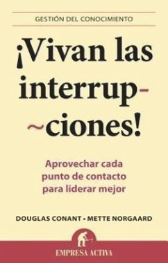 Vivan las Interrupciones!: Aprovechar Cada Punto de Contacto Para Liderar Mejor - Conant, Douglas; Norgaard, Mette