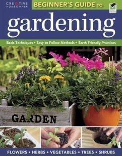 The Beginner's Guide to Gardening: Basic Techniques - Easy-To-Follow Methods - Earth-Friendly Practices - Editors Of Creative Homeowner