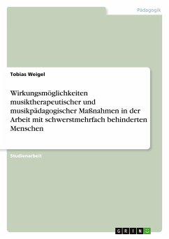 Wirkungsmöglichkeiten musiktherapeutischer und musikpädagogischer Maßnahmen in der Arbeit mit schwerstmehrfach behinderten Menschen - Weigel, Tobias