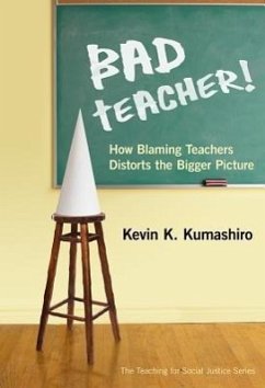 Bad Teacher! How Blaming Teachers Distorts the Bigger Picture - Kumashiro, Kevin K