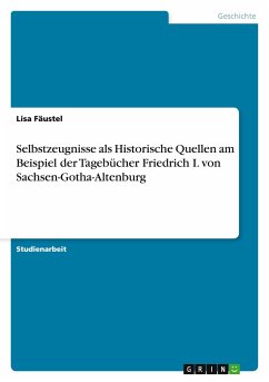 Selbstzeugnisse als Historische Quellen am Beispiel der Tagebücher Friedrich I. von Sachsen-Gotha-Altenburg - Fäustel, Lisa