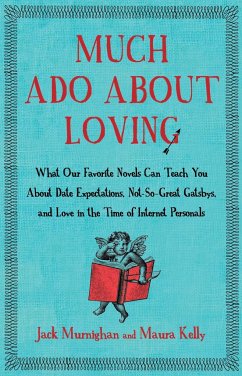 Much Ado about Loving: What Our Favorite Novels Can Teach You about Date Expectations, Not So-Great Gatsbys, and Love in the Time of Internet - Murnighan, Jack; Kelly, Maura