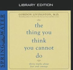 The Thing You Think You Cannot Do (Library Edition): Thirty Truths You Need to Know Now about Fear and Courage - Livingston, Gordon