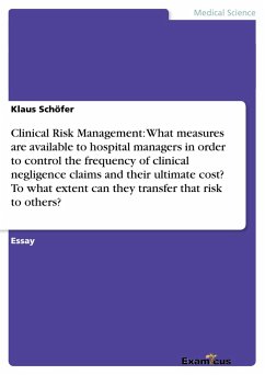 Clinical Risk Management: What measures are available to hospital managers in order to control the frequency of clinical negligence claims and their ultimate cost? To what extent can they transfer that risk to others?