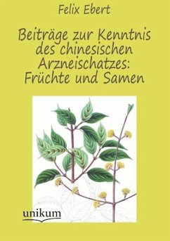 Beiträge zur Kenntnis des chinesischen Arzneischatzes: Früchte und Samen - Ebert, Felix