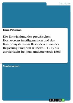 Die Entwicklung des preußischen Heerwesens im Allgemeinen und des Kantonssystems im Besonderen von der Regierung Friedrich Wilhelm I. 1713 bis zur Schlacht bei Jena und Auerstedt 1806 - Peterson, Keno