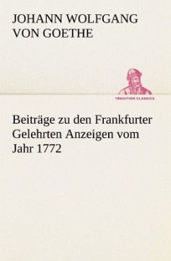 Beiträge zu den Frankfurter Gelehrten Anzeigen vom Jahr 1772 - Goethe, Johann Wolfgang von