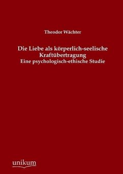 Die Liebe als körperlich-seelische Kraftübertragung - Wächter, Theodor