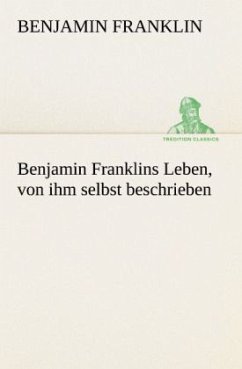 Benjamin Franklins Leben, von ihm selbst beschrieben - Franklin, Benjamin