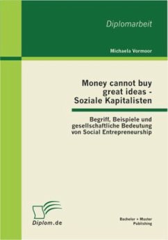 Money cannot buy great ideas - Soziale Kapitalisten: Begriff, Beispiele und gesellschaftliche Bedeutung von Social Entrepreneurship - Vormoor, Michaela