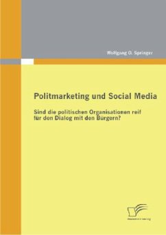 Politmarketing und Social Media: Sind die politischen Organisationen reif für den Dialog mit den Bürgern? - Springer, Wolfgang O.