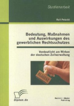 Bedeutung, Maßnahmen und Auswirkungen des gewerblichen Rechtsschutzes: Verdeutlicht am Wirken der deutschen Zollverwaltung - Petzold, Ralf