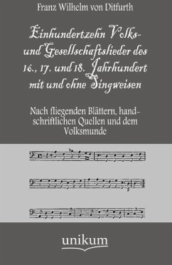 Einhundertzehn Volks- und Gesellschaftslieder des 16., 17. und 18. Jahrhundert mit und ohne Singweisen - Ditfurth, Franz Wilhelm Von