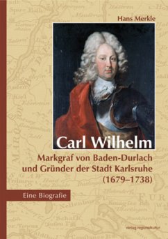 Cover Carl Wilhelm - Markgraf von Baden-Durlach und Gründer der Stadt Karlsruhe (1679-1738)