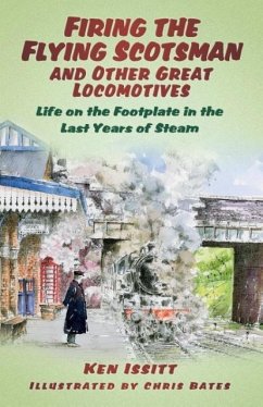 Firing the Flying Scotsman and Other Great Locomotives: Life on the Footplate in the Last Years of Steam - Issitt, Ken