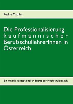 Die Professionalisierung kaufmännischer BerufsschullehrerInnen in Österreich - Mathies, Regine Die Professionalisierung kaufmännischer BerufsschullehrerInnen in Österreich - Mathies, Regine