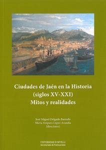 Ciudades de Jaén en la historia, siglos XV-XXI : mitos y realidades - Delgado Barrado, José Miguel; Martín Romero, José Julio; Rincón González, María Dolores