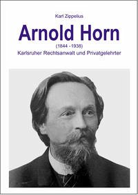 Arnold Horn (1844-1938) - Karlsruher Rechtsanwalt und Privatgelehrter - Zippelius, Karl