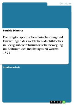 Die religionspolitischen Entscheidung und Erwartungen des weltlichen Machtblockes in Bezug auf die reformatorische Bewegung im Zeitraum des Reichstages zu Worms 1521 - Schmitz, Patrick