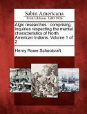 Algic Researches: Comprising Inquiries Respecting the Mental Characteristics of North American Indians. Volume 1 of 2