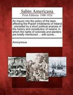 An Inquiry Into the Policy of the Laws, Affecting the Popish Inhabitants of Ireland: Preceded by a Short Political Analysis of the History and Consti