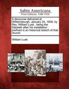 A Discourse Delivered at Williamsburgh, January 24, 1836, by Rev. William Lusk: Being the Sabbath After His Installation: Prefixed Is an Historical Sk - Lusk, William