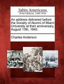 An Address Delivered Before the Society of Alumni of Miami University at Their Anniversary, August 13th, 1840.
